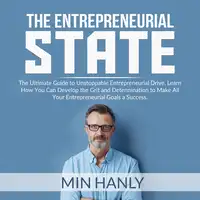 The Entrepreneurial State: The Ultimate Guide to Unstoppable Entrepreneurial Drive, Learn How You Can Develop the Grit and Determination to Make All Your Entrepreneurial Goals a Success Audiobook by Min Hanly