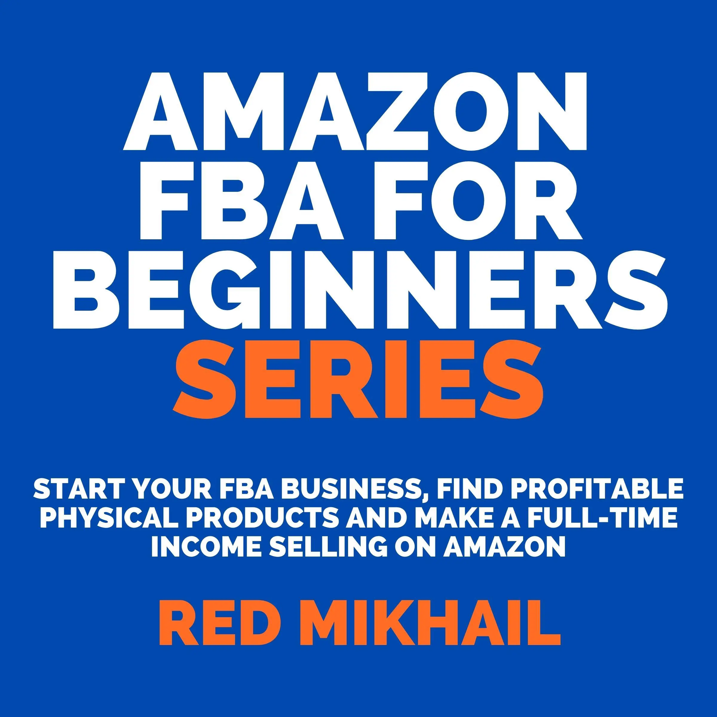 Amazon FBA for Beginners Series Start Your FBA Business, Find Profitable Physical Products and Make a Full-Time Income Selling on Amazon Audiobook by Red Mikhail