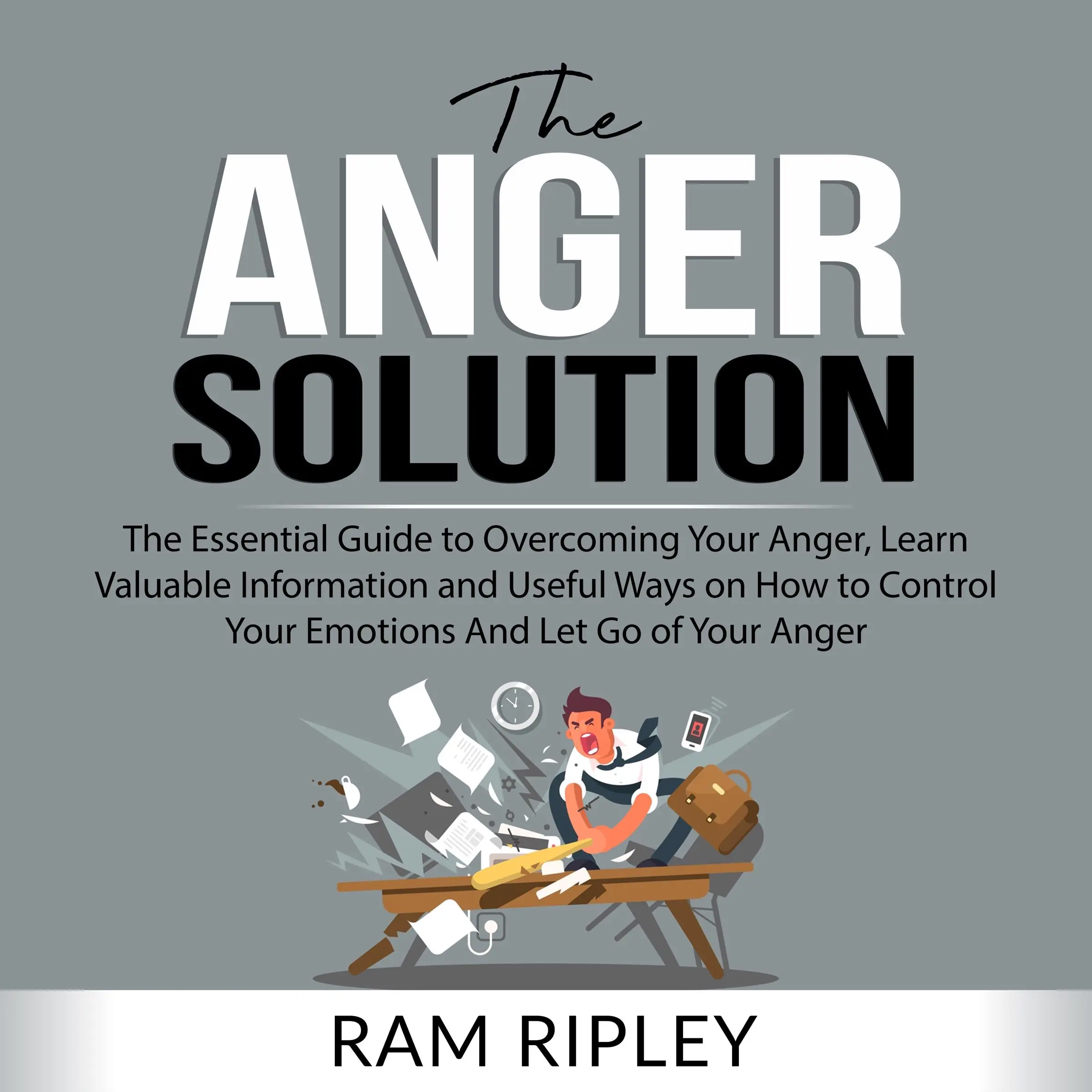 The Anger Solution: The Essential Guide to Overcoming Your Anger, Learn Valuable Information and Useful Ways on How to Control Your Emotions And Let Go of Your Anger Audiobook by Ram Ripley