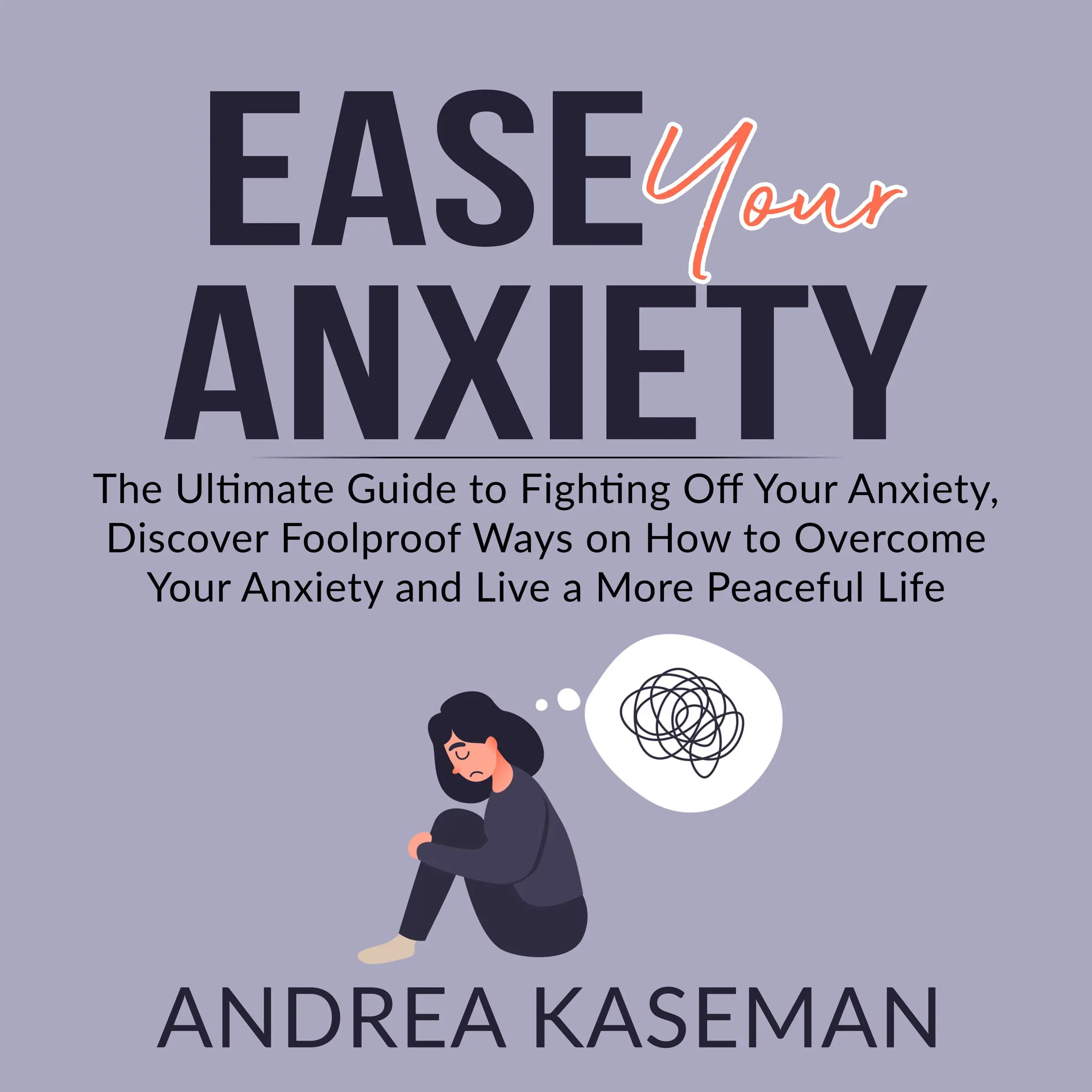 Ease Your Anxiety: The Ultimate Guide to Fighting Off Your Anxiety, Discover Foolproof Ways on How to Overcome Your Anxiety and Live a More Peaceful Life by Andrea Kaseman