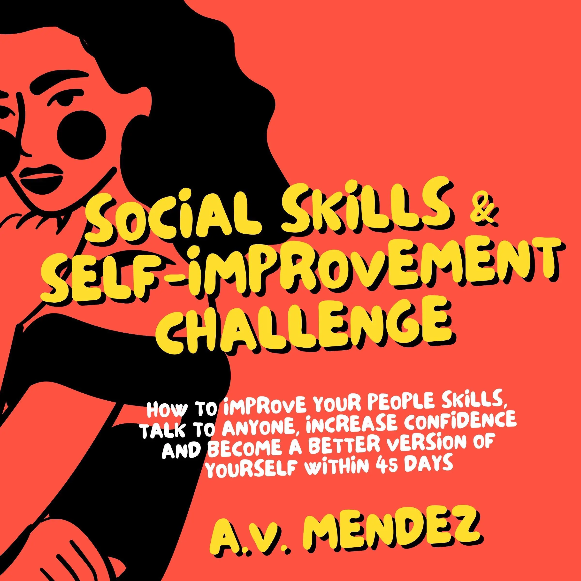 Social Skills & Self-Improvement Challenge: How to Improve Your People Skills, Talk to Anyone, Increase Confidence and Become a Better Version of Yourself Within 45 Days by A.V. Mendez