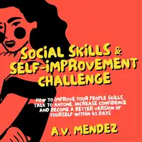 Social Skills & Self-Improvement Challenge: How to Improve Your People Skills, Talk to Anyone, Increase Confidence and Become a Better Version of Yourself Within 45 Days Audiobook by A.V. Mendez