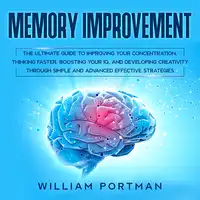 Memory Improvement: The Ultimate Guide to Improving Your Concentration, Thinking Faster, Boosting Your IQ, and Developing Creativity through Simple and Advanced Effective Strategies Audiobook by William Portman