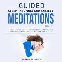 Guided Sleep, Insomnia and Anxiety Meditations Bundle: Start Sleeping Smarter With Guided Meditation, Used for Kids and Adults to Have a Better Nights Rest! Audiobook by Absolute Peace