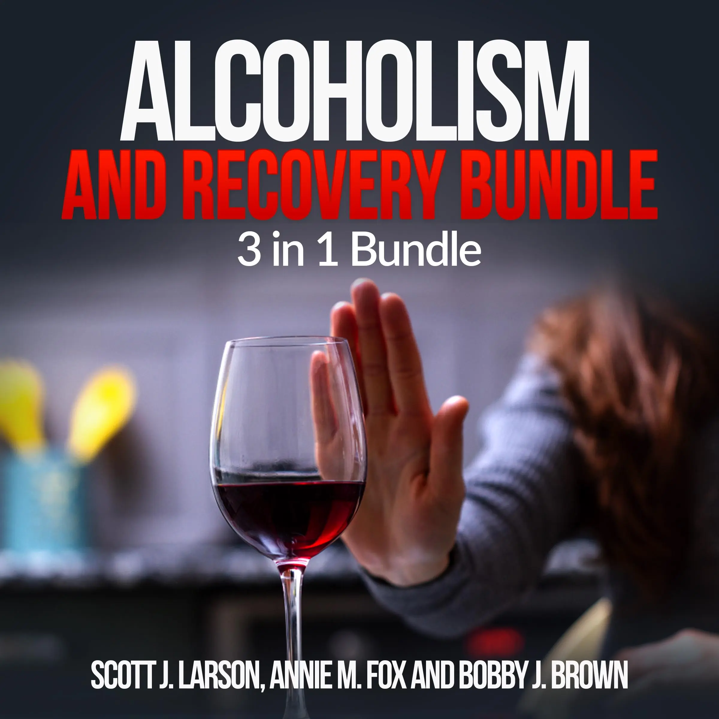 Alcoholism and Recovery Bundle: 3 in 1 Bundle, Alcoholism, Sober, Hangover Cure by Annie M. Fox and Bobby J. Brown