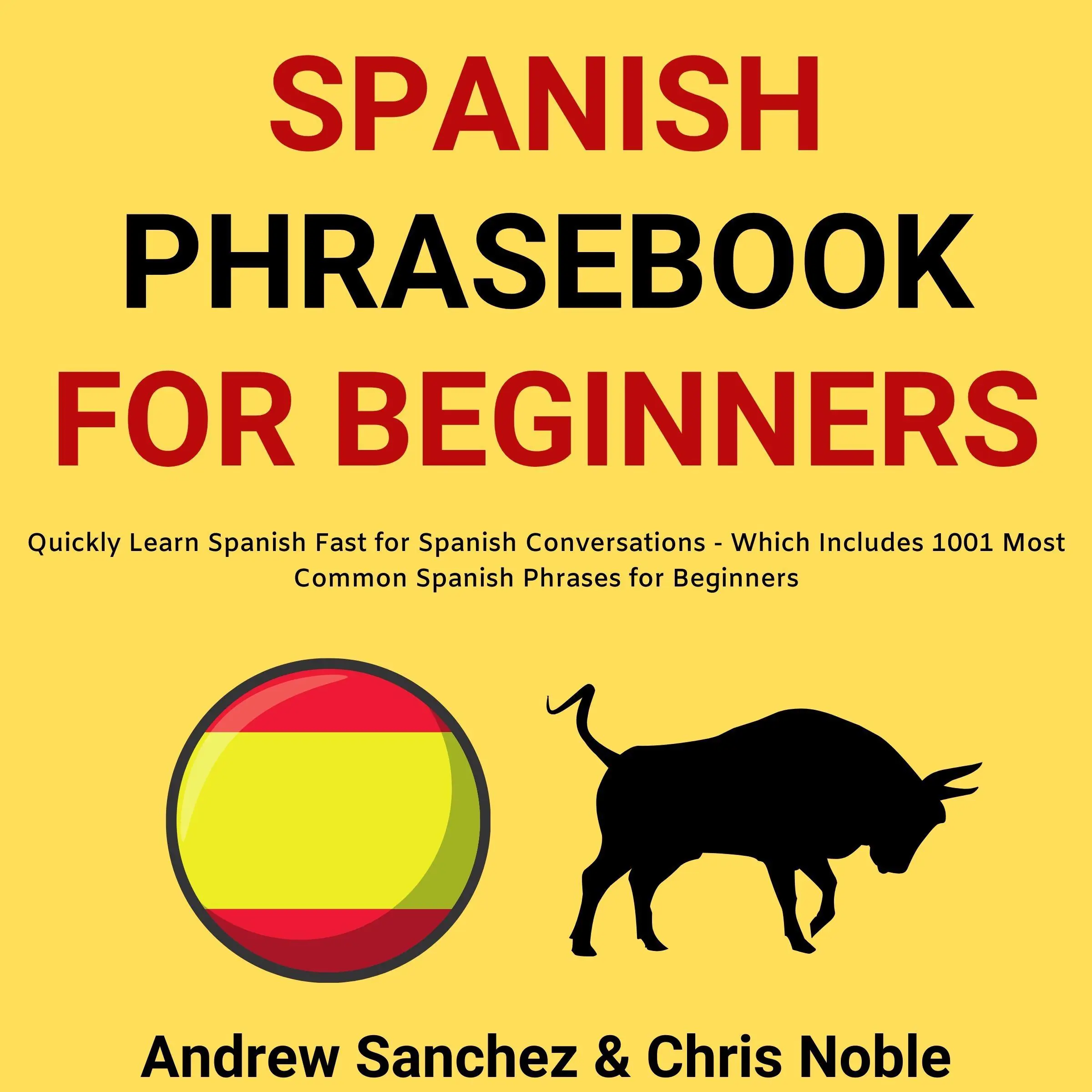 Spanish Phrasebook For Beginners: Quickly Learn Spanish Fast for Spanish Conversations - Which Includes 1001 Most Common Spanish Phrases for Beginners by Chris Noble