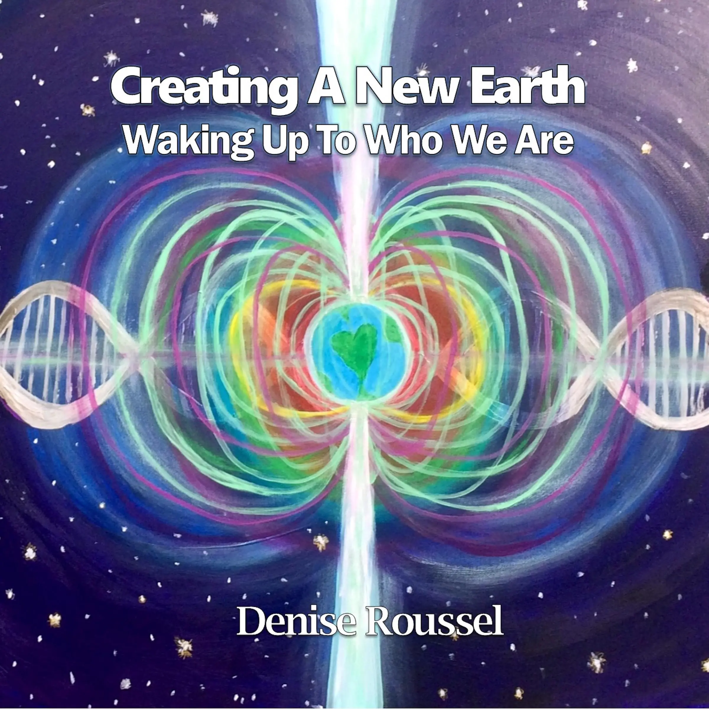 Creating A New Earth: Waking Up To Who We Are Audiobook by Denise Roussel