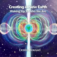 Creating A New Earth: Waking Up To Who We Are Audiobook by Denise Roussel