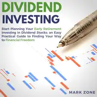 Dividend Investing: Start Planning Your Early Retirement Investing in Dividend Stocks: an Easy Practical Guide to Finding Your Way to Financial Freedom Audiobook by Mark Zone