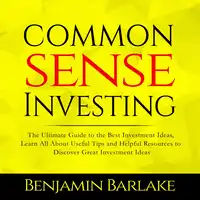 Common Sense Investing: The Ultimate Guide to the Best Investment Ideas, Learn All About Useful Tips and Helpful Resources to Discover Great Investment Ideas Audiobook by Benjamin Barlake