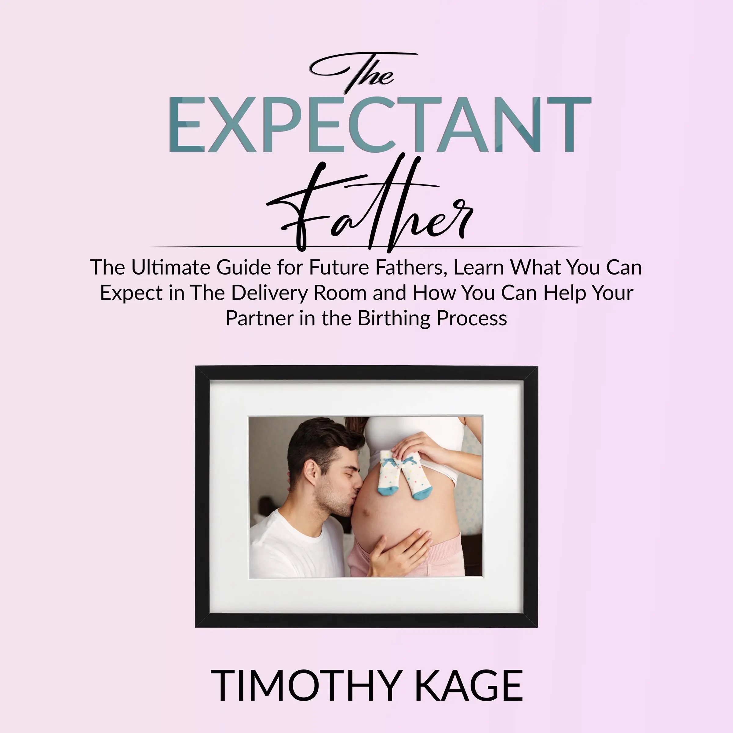 The Expectant Father: The Ultimate Guide for Future Fathers, Learn What You Can Expect in The Delivery Room and How You Can Help Your Partner in the Birthing Process Audiobook by Timothy Kage