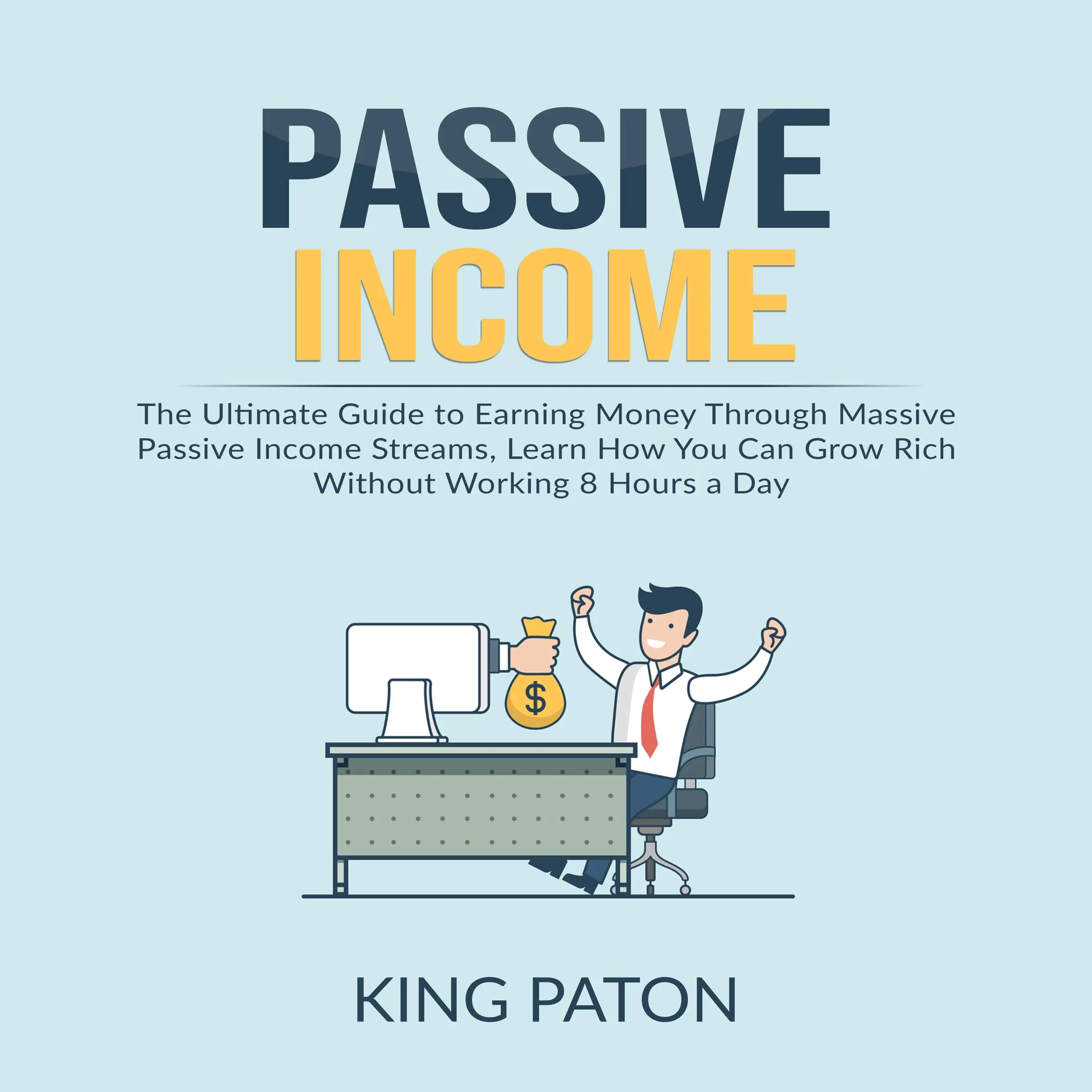 Passive Income: The Ultimate Guide to Earning Money Through Massive Passive Income Streams, Learn How You Can Grow Rich Without Working 8 Hours a Day by King Paton Audiobook