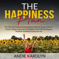 The Happiness Plan: The Ultimate Guide to Everything You Need to Know to How to Truly Be Happy, and Learn to Transform Your Life into Happier, Healthier and More Productive You Audiobook by Andie Karolyn