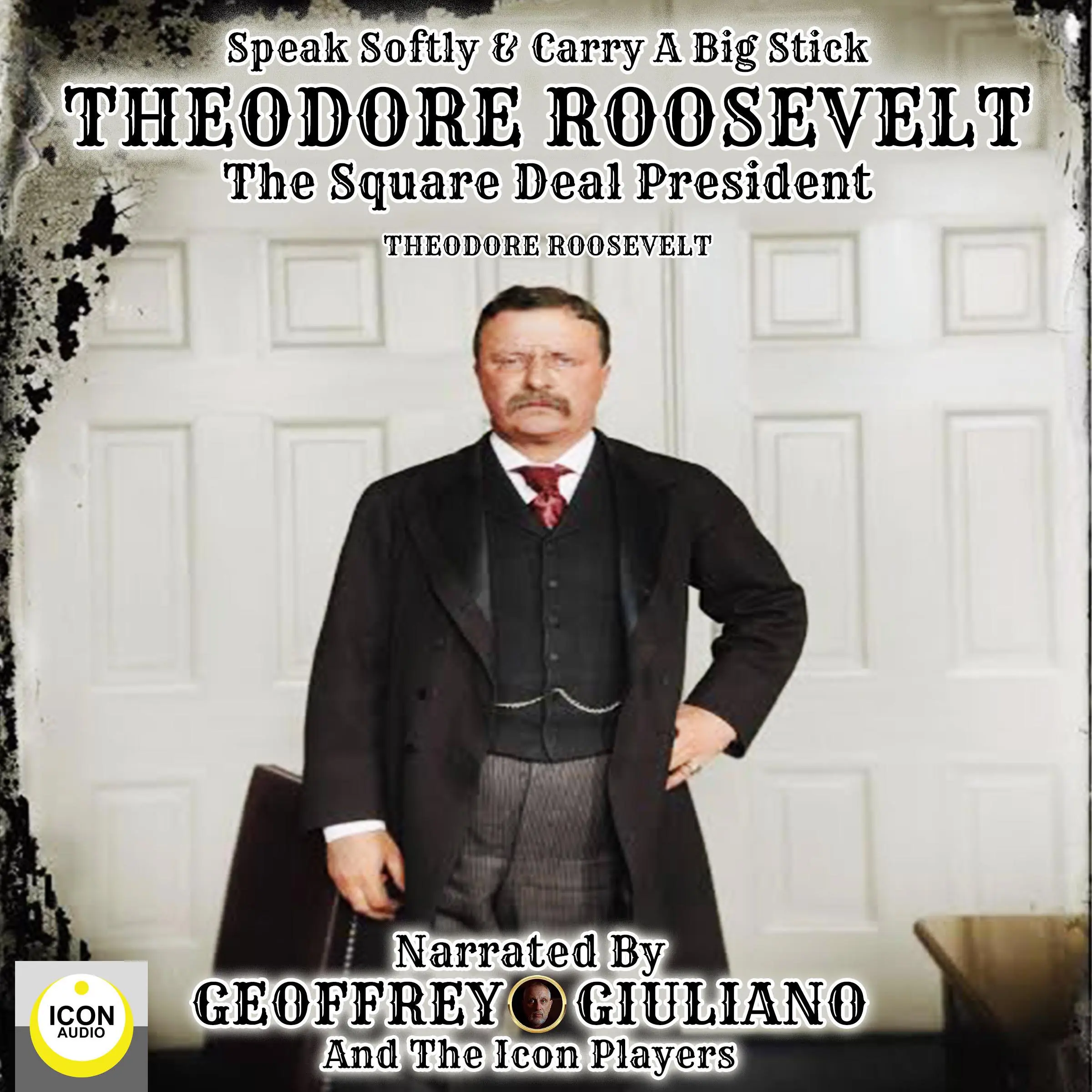 Speak Softly & Carry A Big Stick; Theodore Roosevelt, The Square Deal President by Theodore Roosevelt Audiobook