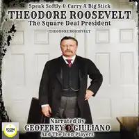 Speak Softly & Carry A Big Stick; Theodore Roosevelt, The Square Deal President Audiobook by Theodore Roosevelt