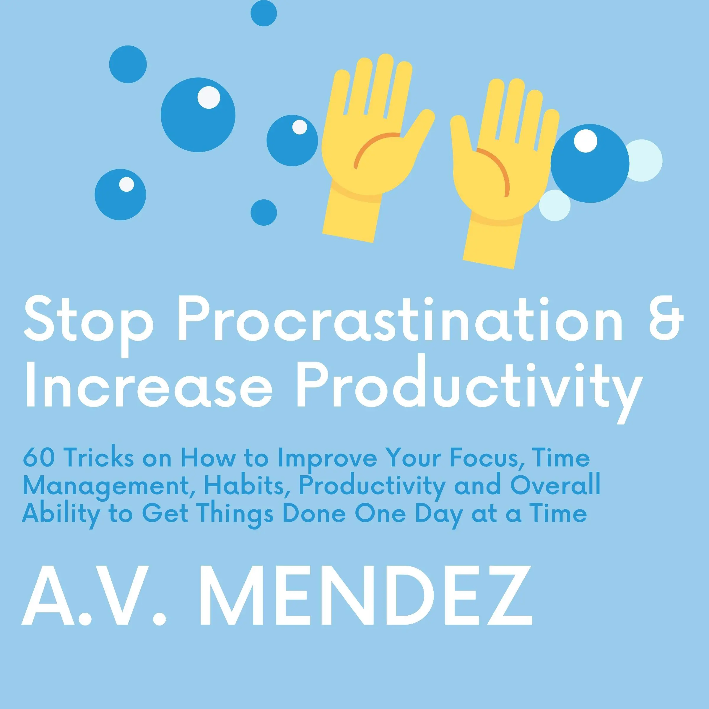 Stop Procrastination & Increase Productivity: 60 Tricks on How to Improve Your Focus, Time Management, Habits, Productivity and Overall Ability to Get Things Done One Day at a Time by A.V. Mendez