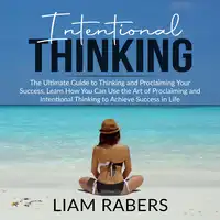 Intentional Thinking: The Ultimate Guide to Thinking and Proclaiming Your Success, Learn How You Can Use the Art of Proclaiming and Intentional Thinking to Achieve Success in Life Audiobook by Liam Rabers