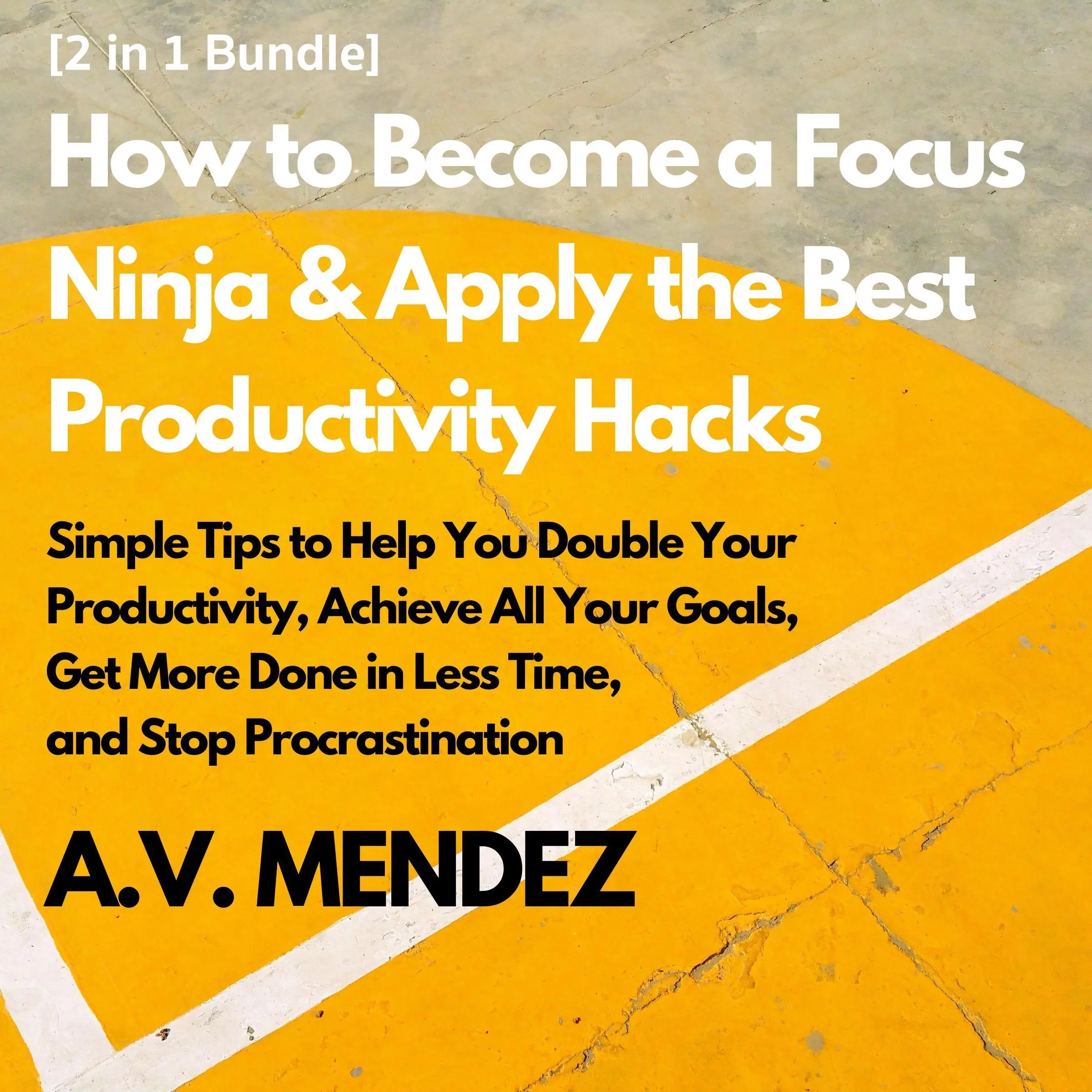 How to Become a Focus Ninja & Apply the Best Productivity Hacks: Simple Tips to Help You Double Your Productivity, Achieve All Your Goals, Get More Done in Less Time, and Stop Procrastination (2 in 1 Bundle) by A.V. Mendez