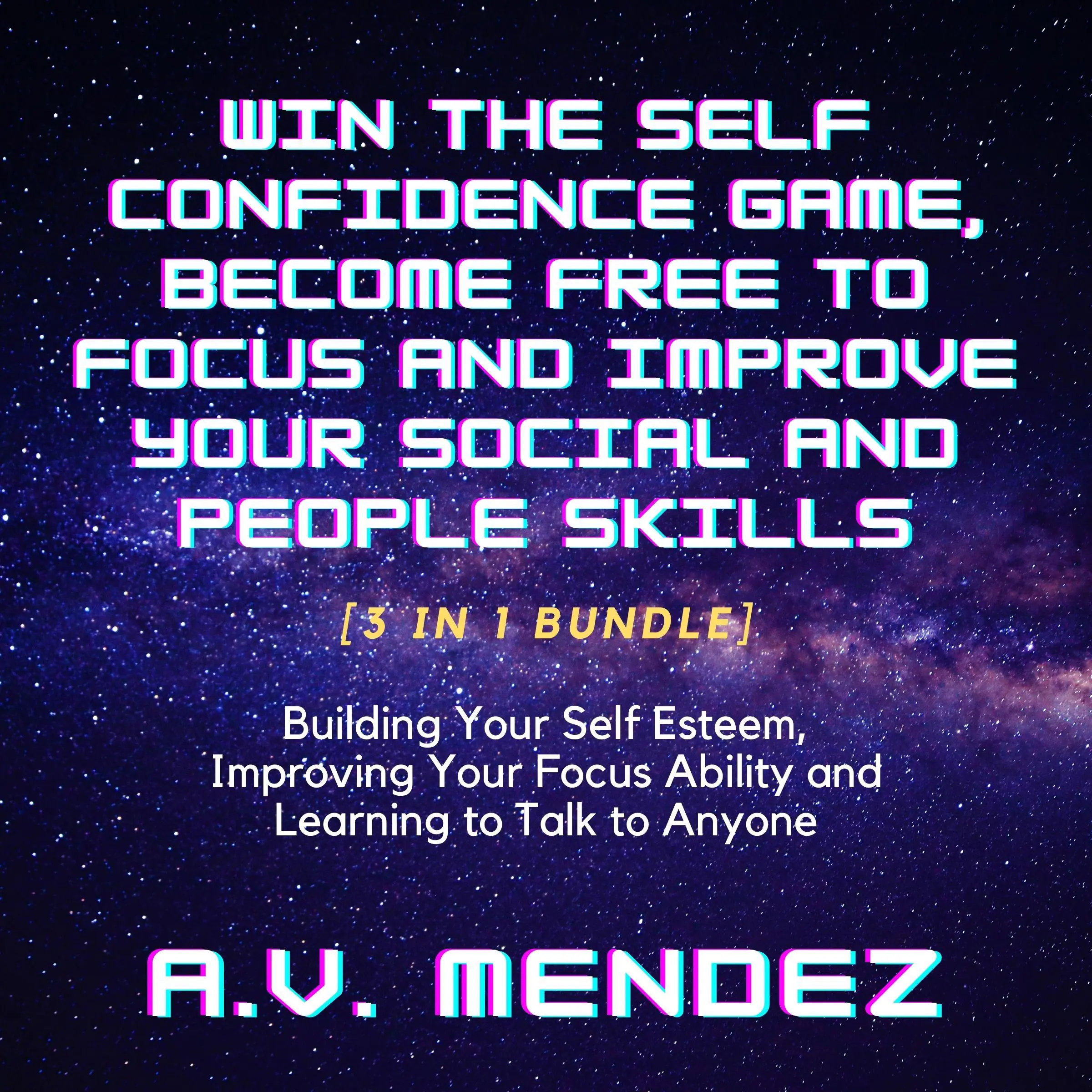 Win the Self Confidence Game, Become Free to Focus and Improve Your Social and People Skills: Building Your Self Esteem, Improving Your Focus Ability and Learning to Talk to Anyone (3 in 1 Bundle) Audiobook by A.V. Mendez