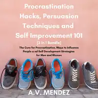 Procrastination Hacks, Persuasion Techniques and Self Improvement 101: The Cure for Procrastination, Ways to Influence People and Self Development Strategies for Men and Women (3 in 1 Bundle) Audiobook by A.V. Mendez