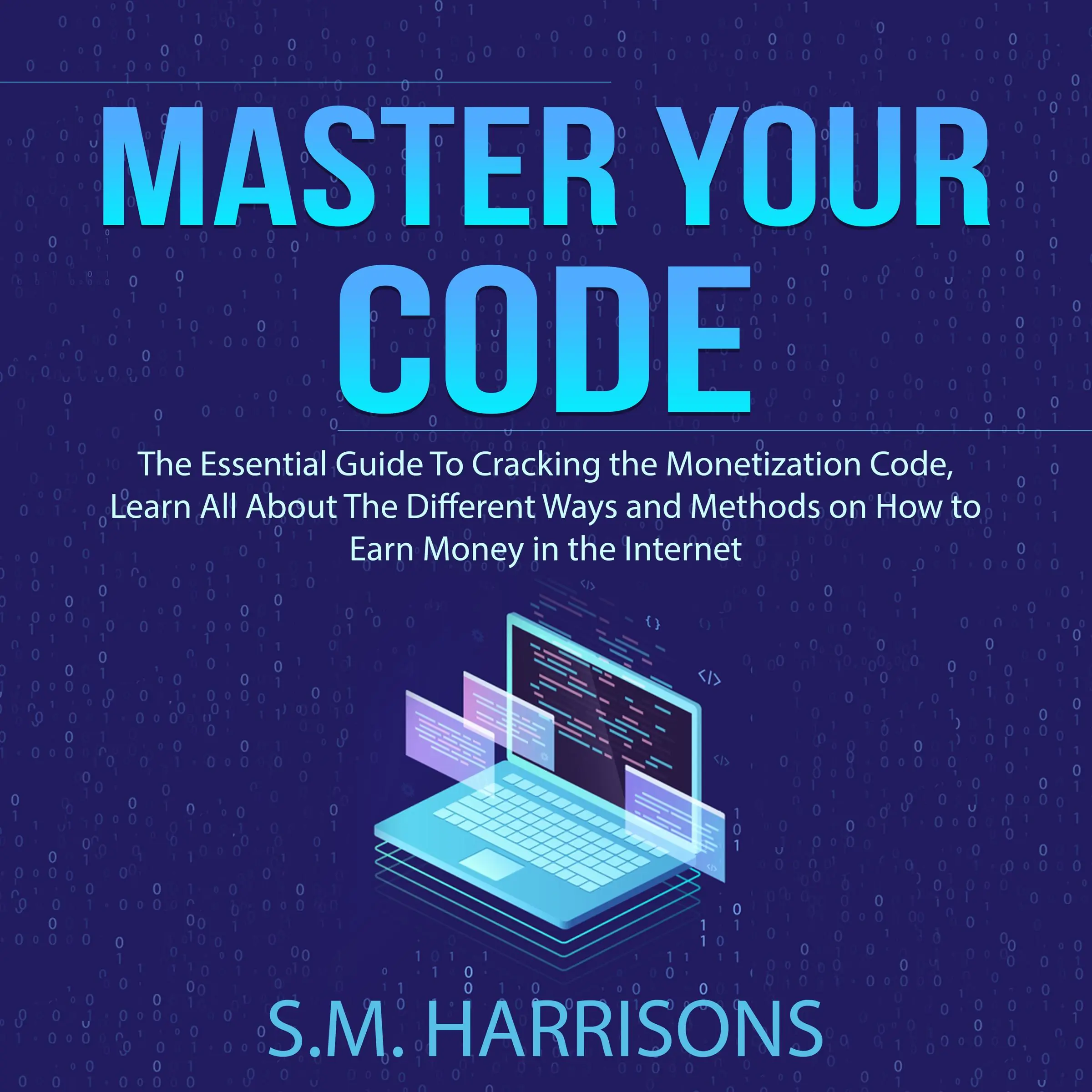 Master Your Code: The Essential Guide To Cracking the Monetization Code, Learn All About The Different Ways and Methods on How to Earn Money in the Internet Audiobook by S.M. Harrisons