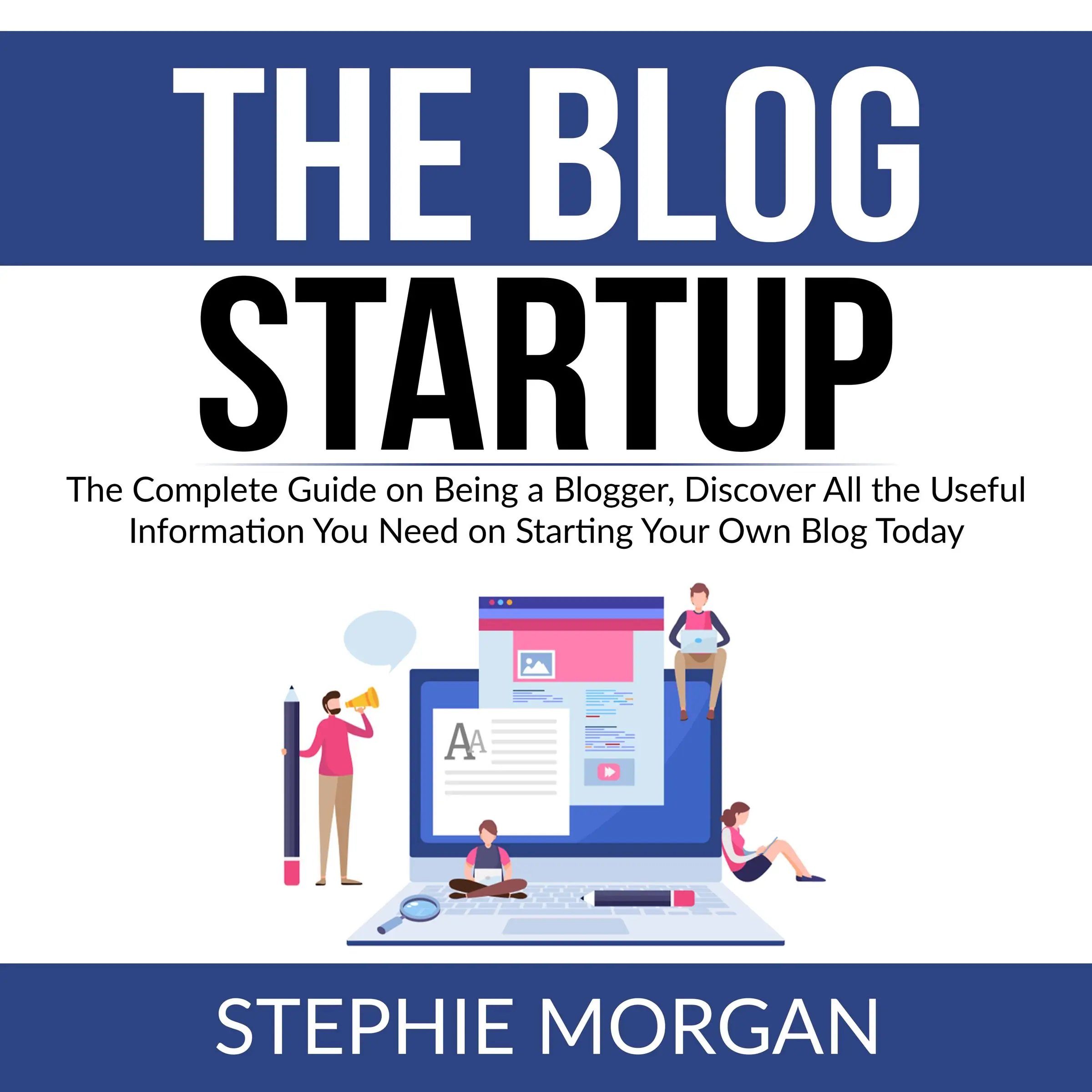 The Blog Startup: The Complete Guide on Being a Blogger, Discover All the Useful Information You Need on Starting Your Own Blog Today by Stephie Morgan