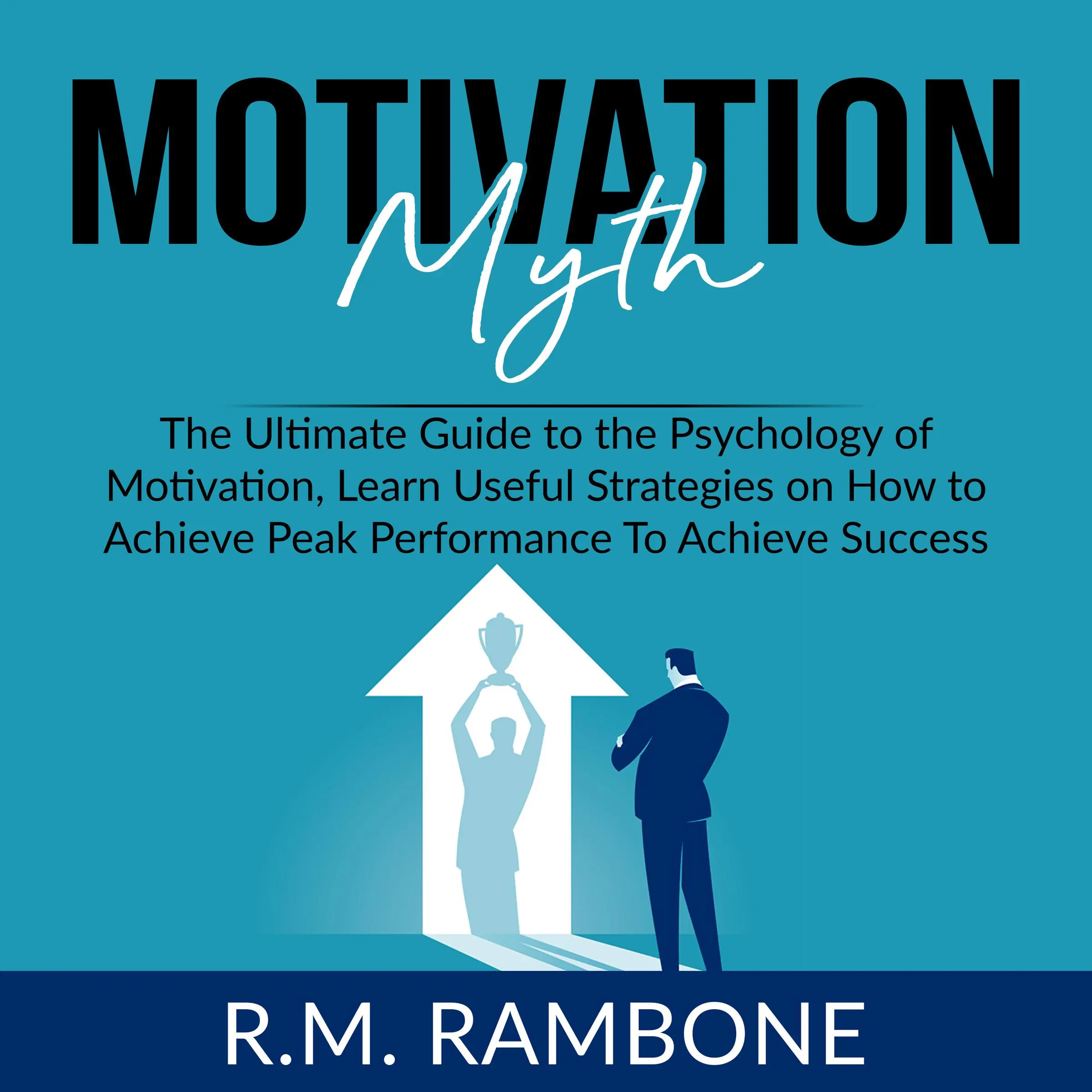 Motivation Myth: The Ultimate Guide to the Psychology of Motivation, Learn Useful Strategies on How to Achieve Peak Performance To Achieve Success Audiobook by R.M. Rambone