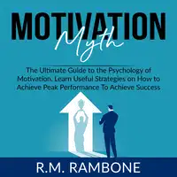 Motivation Myth: The Ultimate Guide to the Psychology of Motivation, Learn Useful Strategies on How to Achieve Peak Performance To Achieve Success Audiobook by R.M. Rambone