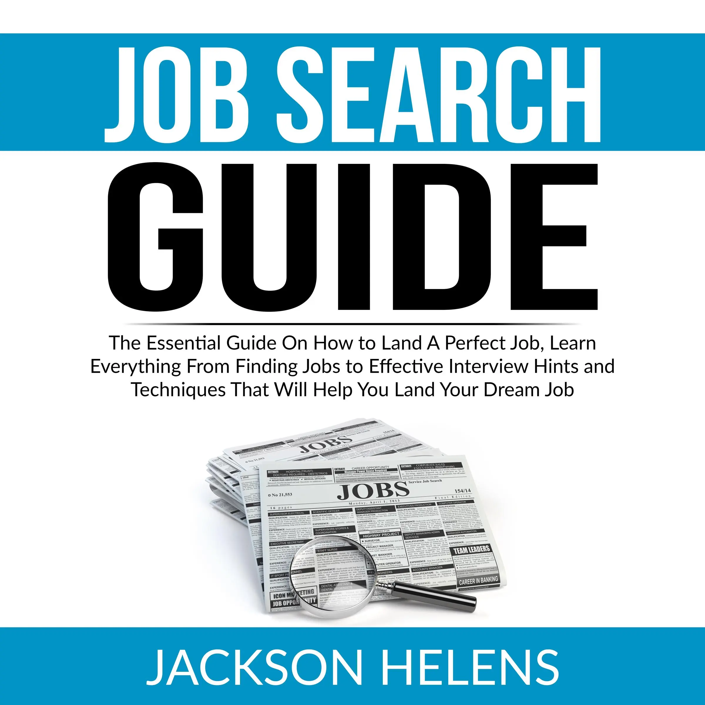 Job Search Guide: The Essential Guide On How to Land A Perfect Job, Learn Everything From Finding Jobs to Effective Interview Hints and Techniques That Will Help You Land Your Dream Job by Jackson Helens Audiobook