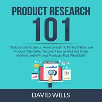 Product Research 101: The Essential Guide on How to Find the Perfect Niche and Product That Sells, Discover How to Find Hot Niche Markets and Winning Products That Would Sell Audiobook by David Wills