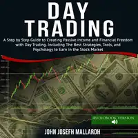 Day Trading: A Step by Step Guide to Creating Passive Income and Financial Freedom With Day Trading. Including the Best Strategies Tools and Psychology to Earn in the Stock Market Audiobook by John Josefh Mallardh