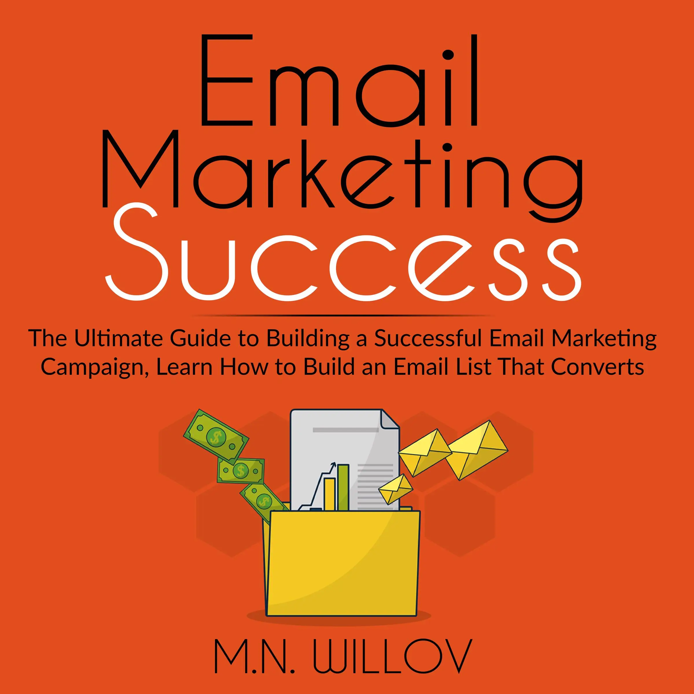 Email Marketing Success: The Ultimate Guide to Building a Successful Email Marketing Campaign, Learn How to Build an Email List That Converts by M.N. Willov Audiobook