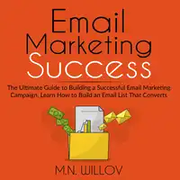 Email Marketing Success: The Ultimate Guide to Building a Successful Email Marketing Campaign, Learn How to Build an Email List That Converts Audiobook by M.N. Willov