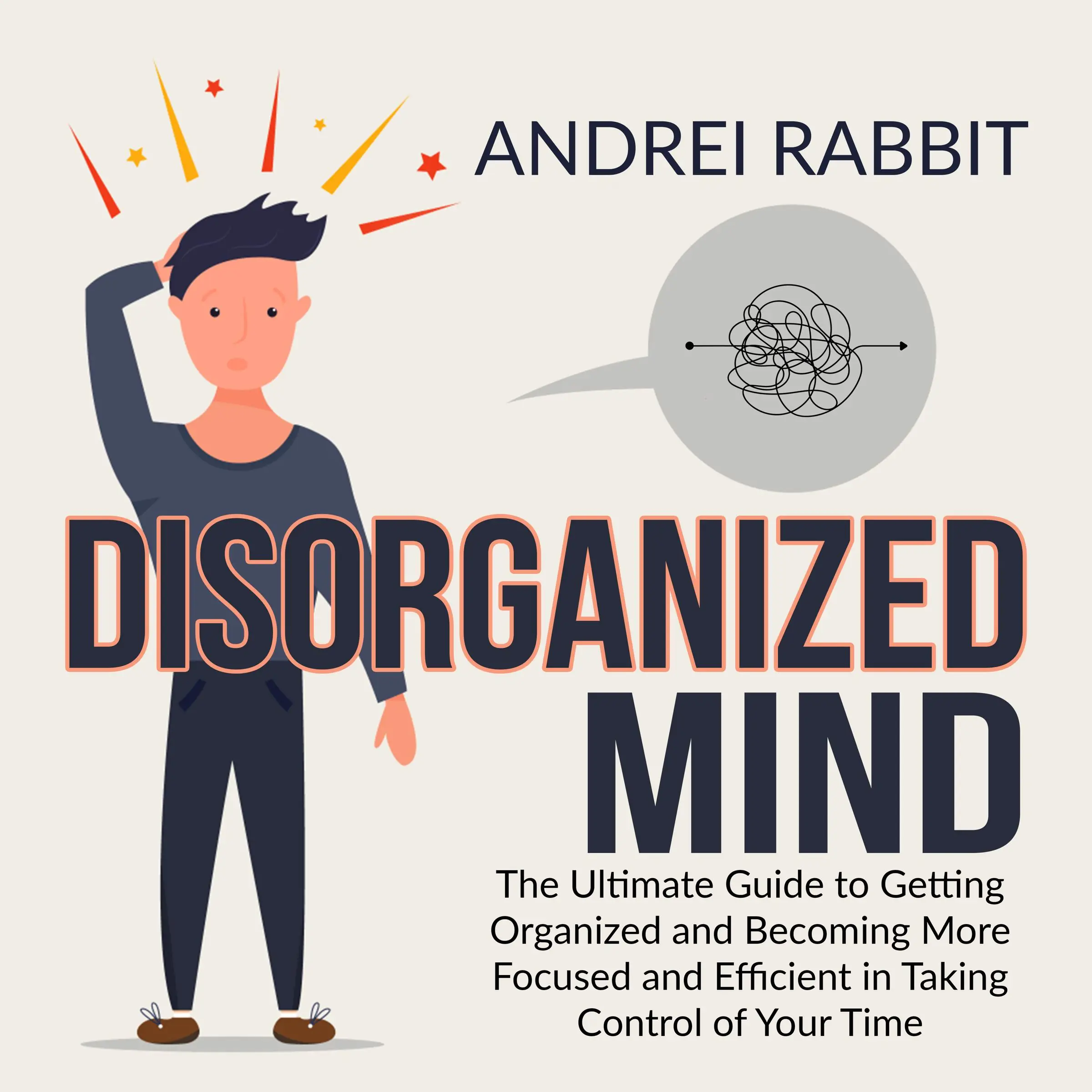 Disorganized Mind: The Ultimate Guide to Getting Organized and Becoming More Focused and Efficient in Taking Control of Your Time by Andrei Rabbit Audiobook