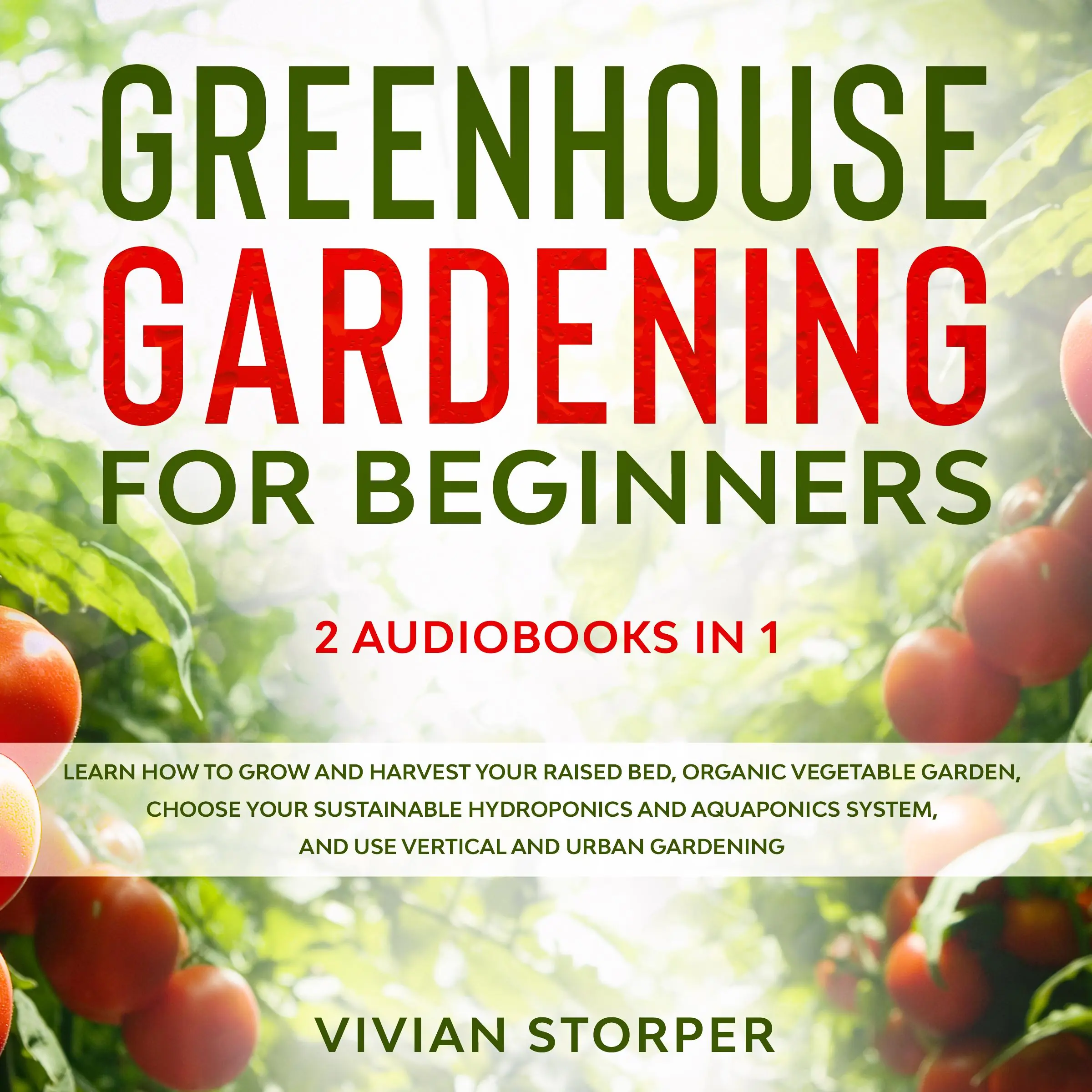 Greenhouse Gardening for Beginners: 2 Audiobooks in 1 - Learn How to Grow and Harvest Your Raised Bed, Organic Vegetable Garden, Choose Your Sustainable Hydroponics and Aquaponics System, and Use Vertical and Urban Gardening by Vivian Storper