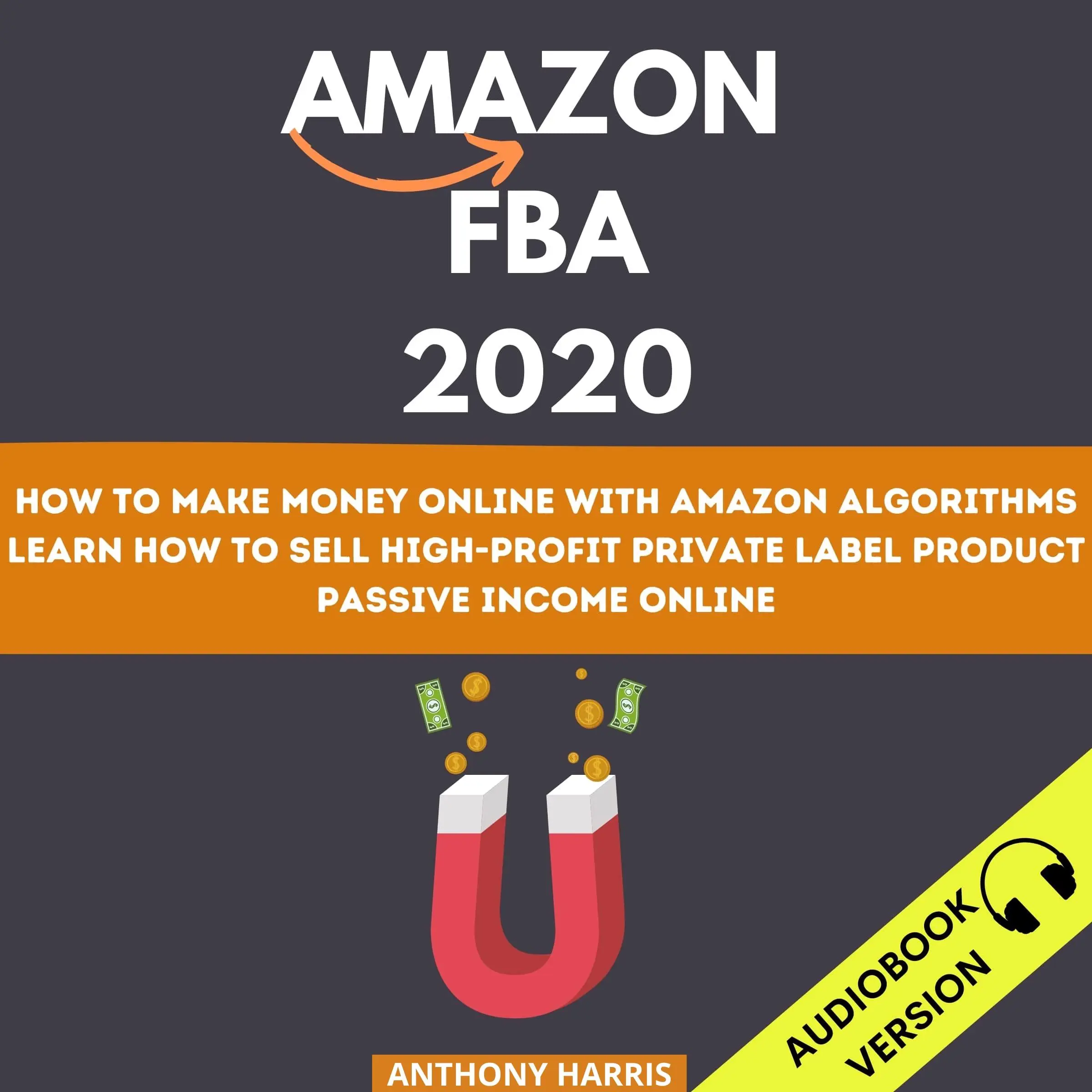 Amazon Fba 2020: How To Make Money Online With Amazon Algorithms. Learn How To Sell High-Profit Private Label Product. Passive Income Online by Anthony Harris