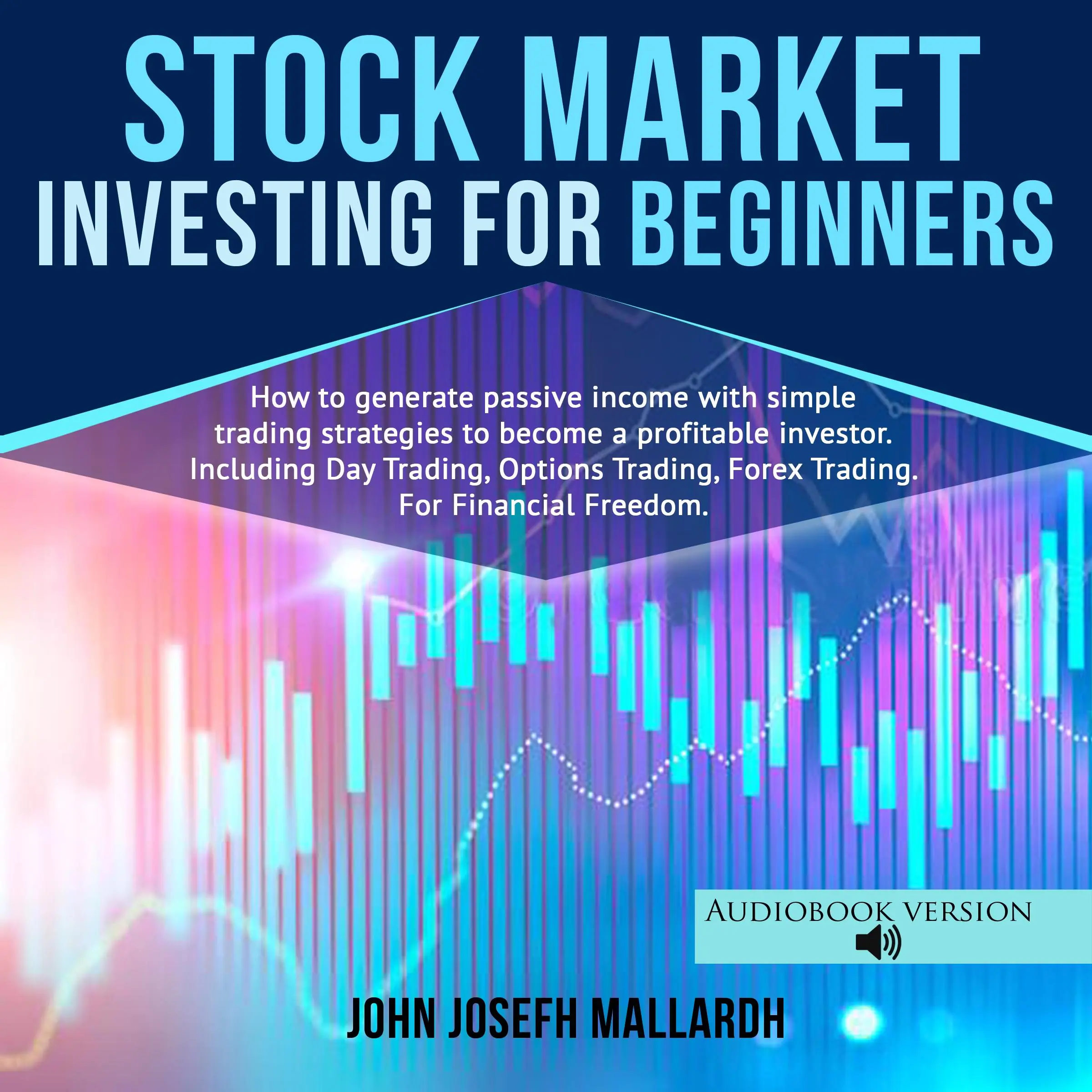 STOCK MARKET INVESTING FOR BEGINNERS: How to Generate Passive Income With Simple Trading Strategies to Become a Profitable Investor; Including Day Trading, Option Trading and Forex Trading by John Josefh Mallardh Audiobook