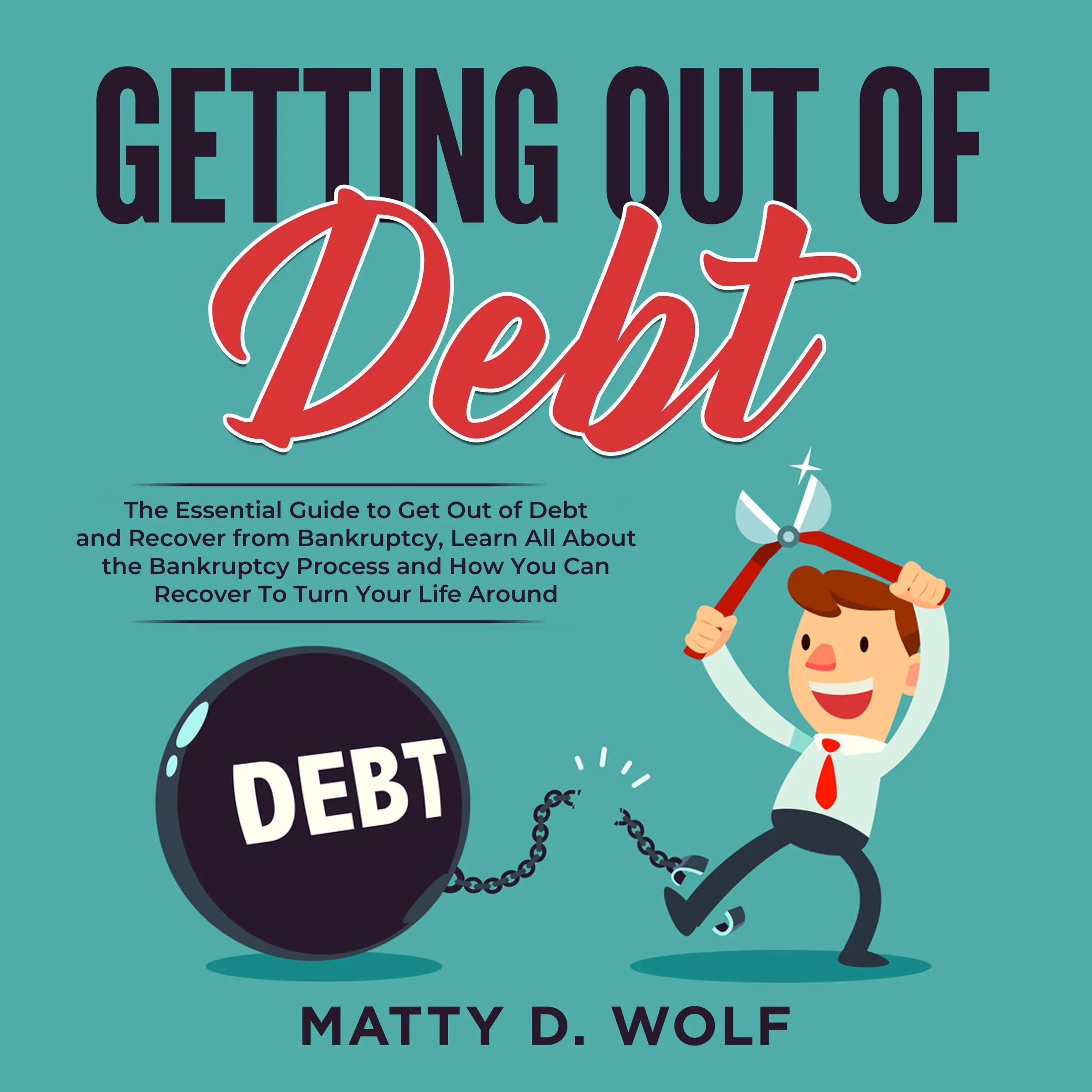 Getting Out of Debt: The Essential Guide to Get Out of Debt and Recover from Bankruptcy, Learn All About the Bankruptcy Process and How You Can Recover To Turn Your Life Around by Matty D. Wolf