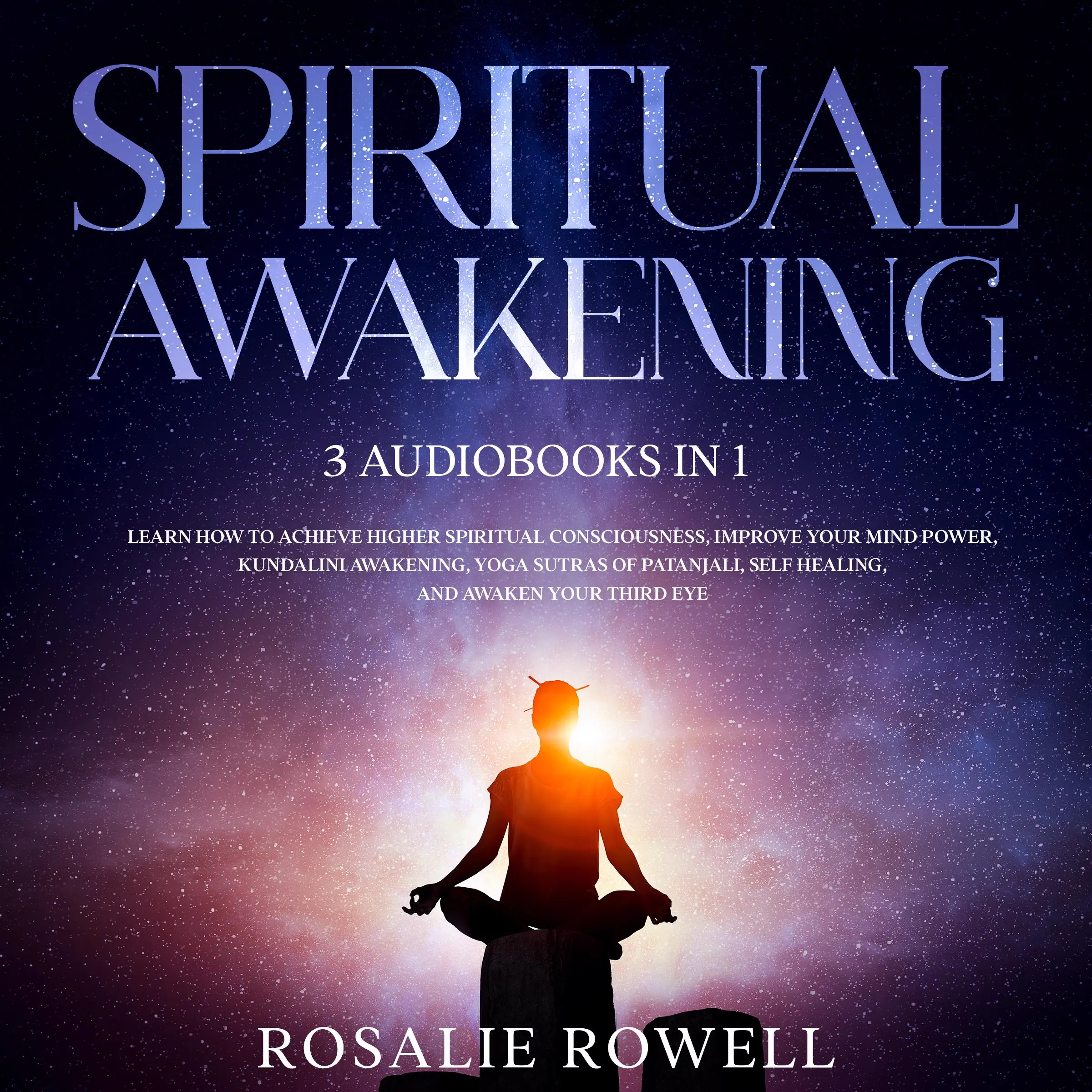 Spiritual Awakening:  3 Audiobooks in 1 - Learn How to Achieve Higher Spiritual Consciousness, Improve Your Mind Power, Kundalini Awakening, Yoga Sutras of Patanjali, Self Healing, and Awaken Your Third Eye Audiobook by Rosalie Rowell