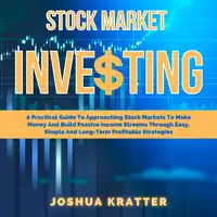 Stock Market Investing: A Practical Guide To Approaching Stock Markets To Make Money And Build Passive Income Streams Through Easy, Simple And Long-Term Profitable Strategies Audiobook by Joshua Kratter