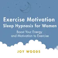 Exercise Motivation Sleep Hypnosis For Women: Boost Your Energy and Motivation to Exercise Audiobook by Joy Woods