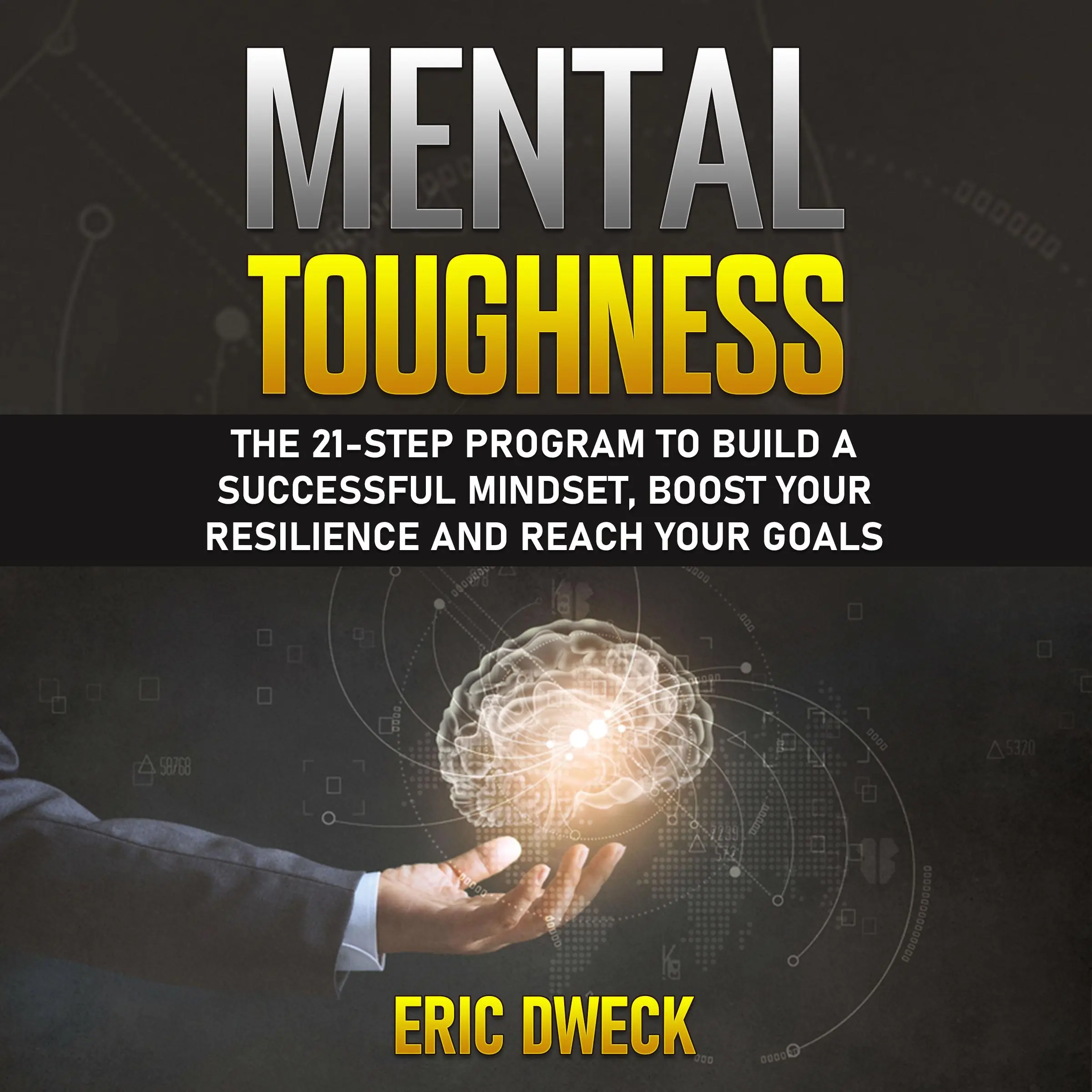 Mental Toughness: The 21-Step Program to Build a Successful Mindset, Boost Your Resilience and Reach Your Goals by Eric Dweck