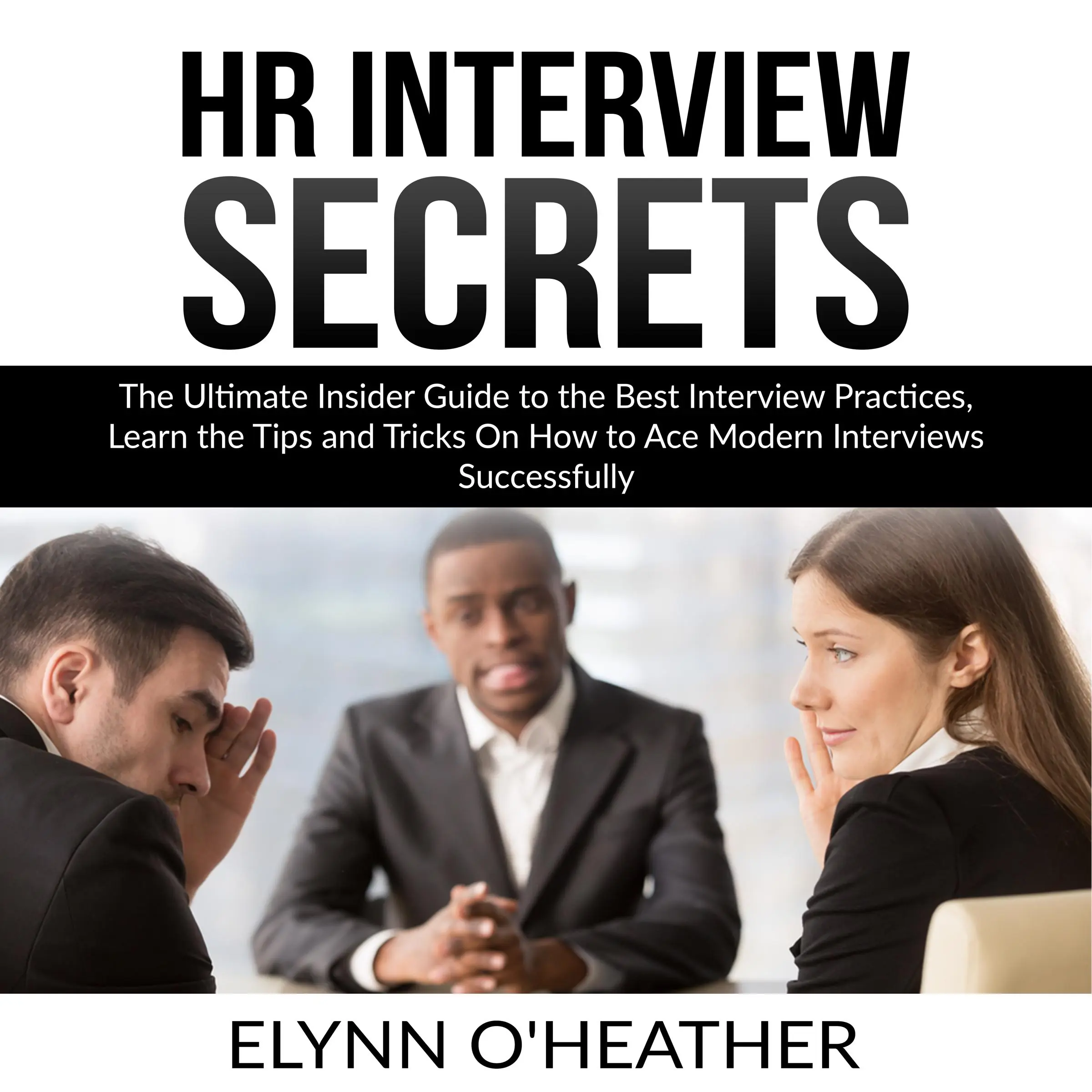 HR Interview Secrets: The Ultimate Insider Guide to the Best Interview Practices, Learn the Tips and Tricks On How to Ace Modern Interviews Successfully by Elynn O'Heather Audiobook