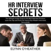 HR Interview Secrets: The Ultimate Insider Guide to the Best Interview Practices, Learn the Tips and Tricks On How to Ace Modern Interviews Successfully Audiobook by Elynn O'Heather