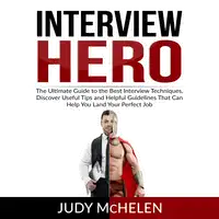 Interview Hero: The Ultimate Guide to the Best Interview Techniques, Discover Useful Tips and Helpful Guidelines That Can Help You Land Your Perfect Job Audiobook by Judy McHelen
