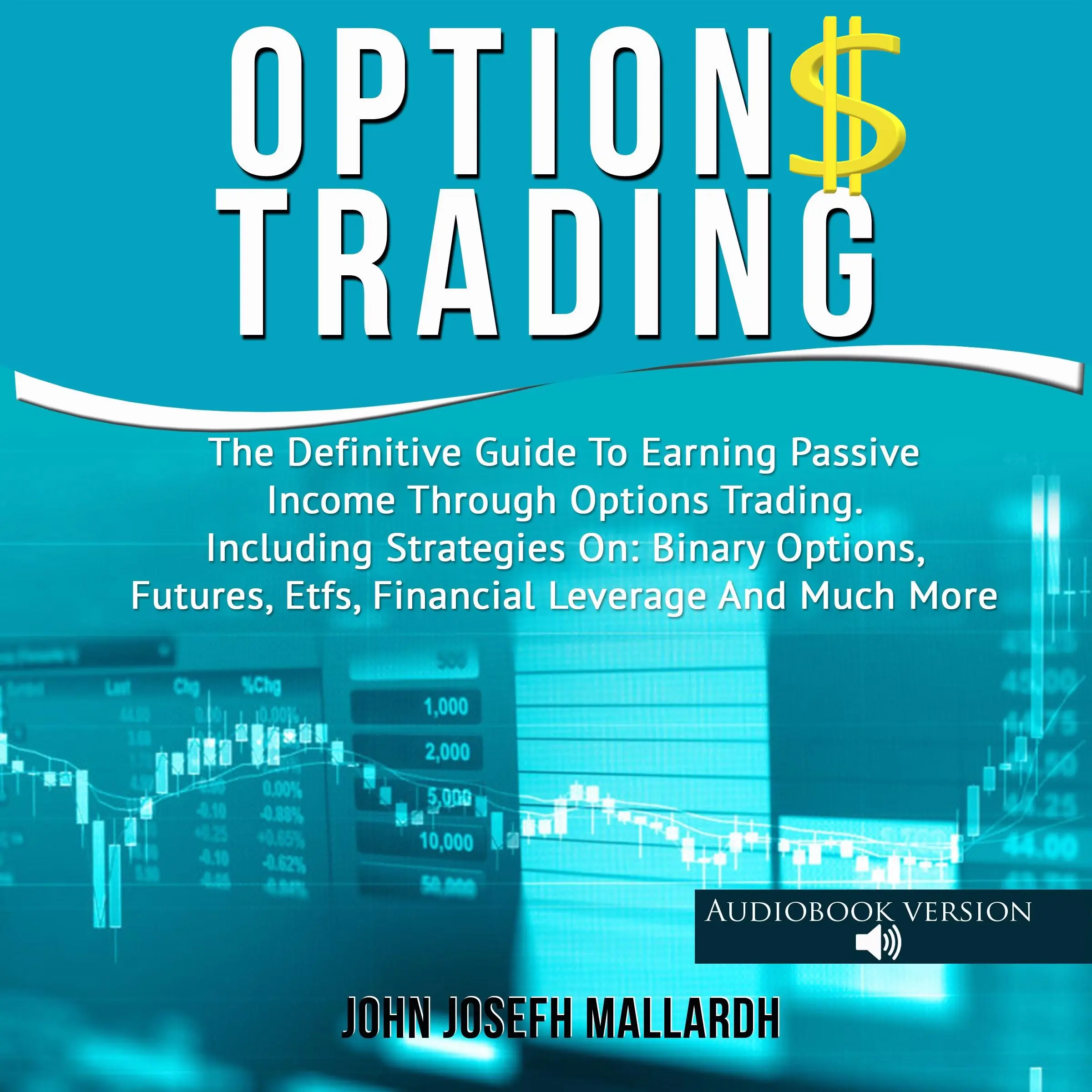 Options Trading: The Definitive Guide To Earning Passive Income Through Options Trading. Including Strategies On: Binary Options, Futures, Etfs, Financial Leverage And Much More by John Josefh Mallardh Audiobook