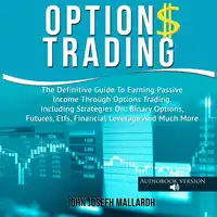 Options Trading: The Definitive Guide To Earning Passive Income Through Options Trading. Including Strategies On: Binary Options, Futures, Etfs, Financial Leverage And Much More Audiobook by John Josefh Mallardh