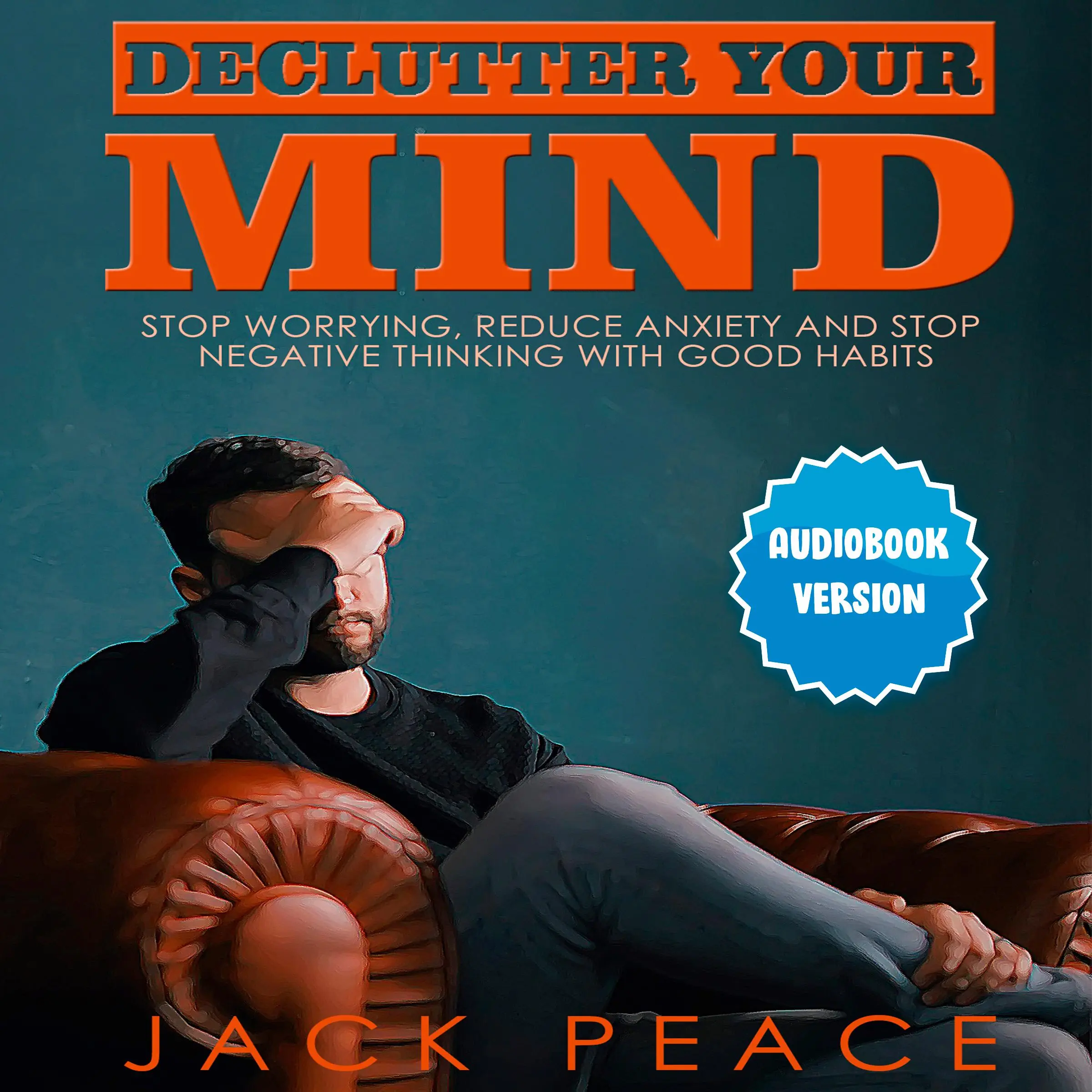 Declutter Your Mind: Stop Worrying, Reduce Anxiety And Stop Negative Thinking With Good Habits by Jack Peace