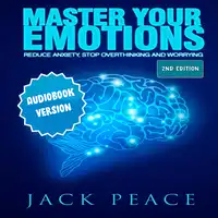 Master Your Emotions: Reduce Anxiety, Declutter Your Mind, Stop Over thinking and Worrying (2nd Edition) Audiobook by Jack Peace