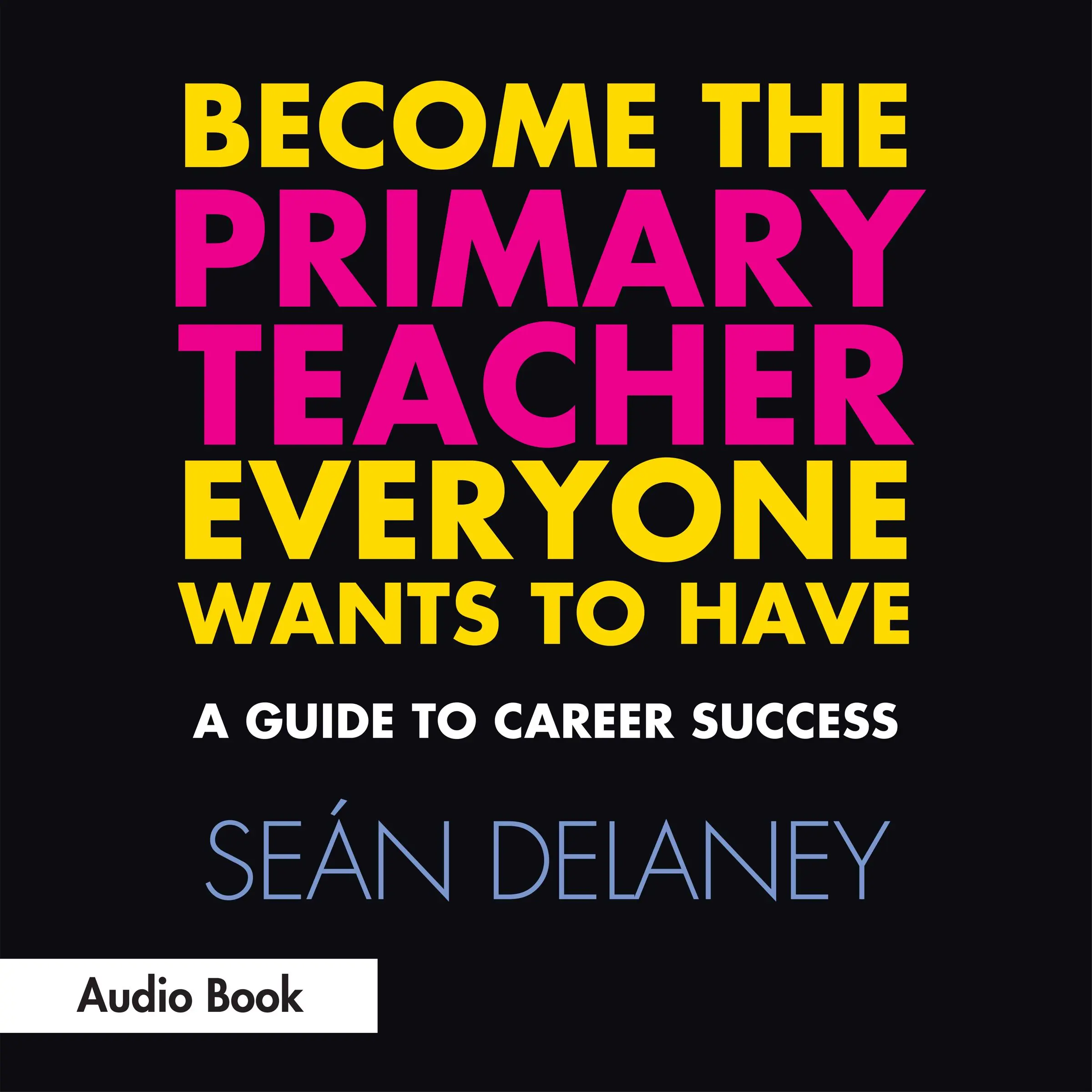 Become the Primary Teacher Everyone Wants to Have: A Guide to Career Success Audiobook by Seán Delaney